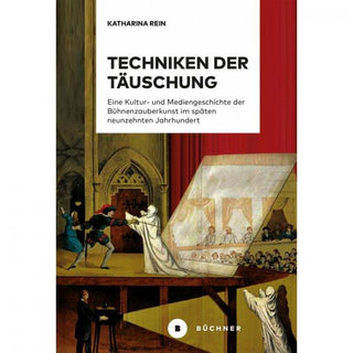 Techniken der Täuschung: Eine Kultur- und Mediengeschichte der Bühnenzauberkunst im späten 19. Jahrhundert | Katharina Rein