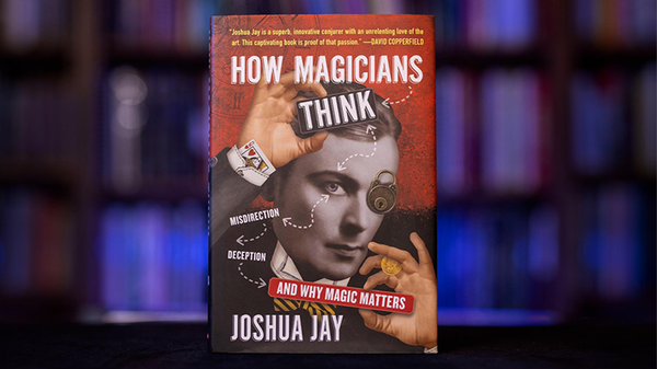 HOW MAGICIANS THINK: MISDIRECTION, DECEPTION, AND WHY MAGIC MATTERS | Joshua Jay